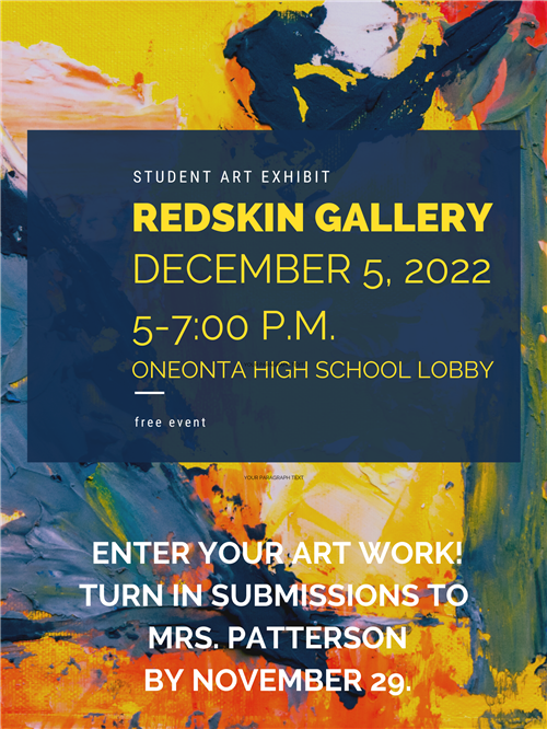 Redskin Gallery Student Art Exhibit December 5, 2022 5-7:00 P.M. Oneonta High School Lobby; This is a free event.  Enter your